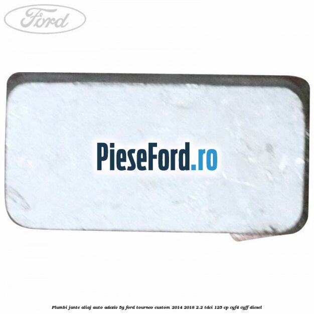 Plumbi jante aliaj auto-adeziv, 5g Ford Tourneo Custom 2014-2018 2.2 TDCi 125 cp Plumbi jante aliaj auto-adeziv, 5g Ford Tourneo Custom 2014-2018 2.2 TDCi 125 cp CYF4, CYFF diesel