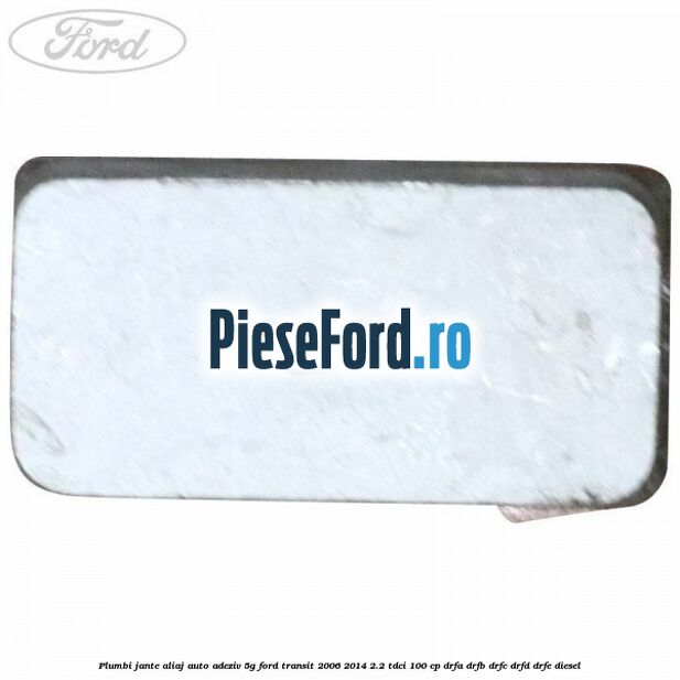 Plumbi jante aliaj auto-adeziv, 5g Ford Transit 2006-2014 2.2 TDCi 100 cp DRFA, DRFB, DRFC, DRFD, DRFE diesel