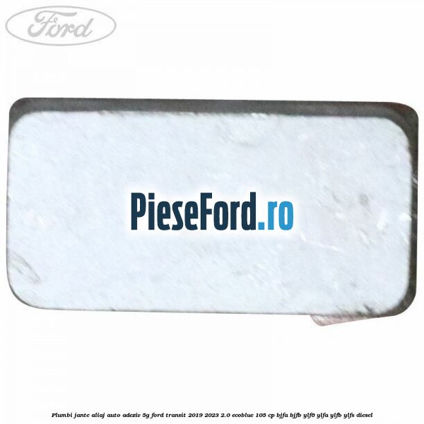 Plumbi jante aliaj auto-adeziv, 5g Ford Transit 2019-2023 2.0 EcoBlue 105 cp BJFA, BJFB, YLF6, YLFA, YLFB, YLFS diesel