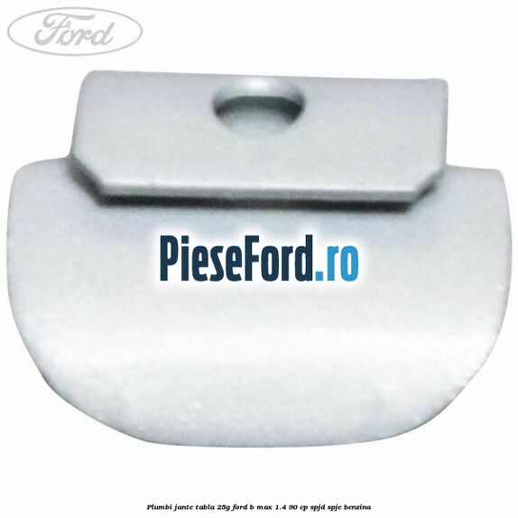 Plumbi jante tabla, 25g Ford B-Max 1.4 90 cp SPJD, SPJE benzina