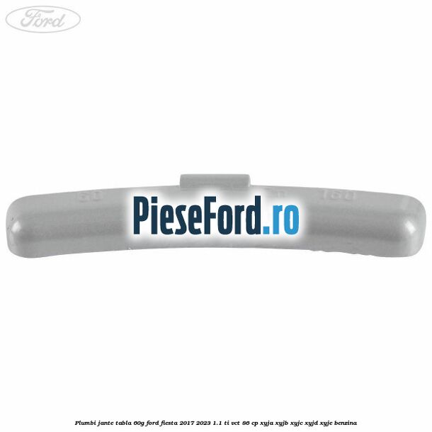 Plumbi jante tabla, 60g Ford Fiesta 2017-2023 1.1 Ti-VCT 86 cp XYJA, XYJB, XYJC, XYJD, XYJE benzina