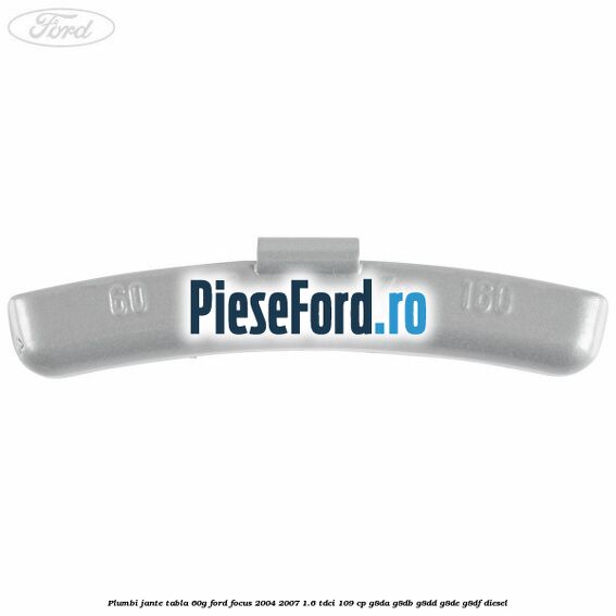 Plumbi jante tabla, 60g Ford Focus 2004-2007 1.6 TDCi 109 cp G8DA, G8DB, G8DD, G8DE, G8DF diesel