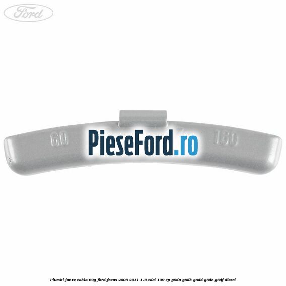 Plumbi jante tabla, 60g Ford Focus 2008-2011 1.6 TDCi 109 cp G8DA, G8DB, G8DD, G8DE, G8DF diesel