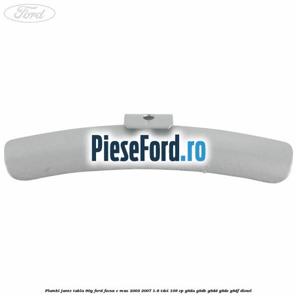 Plumbi jante tabla, 60g Ford Focus C-Max 2003-2007 1.6 TDCi 109 cp G8DA, G8DB, G8DD, G8DE, G8DF diesel