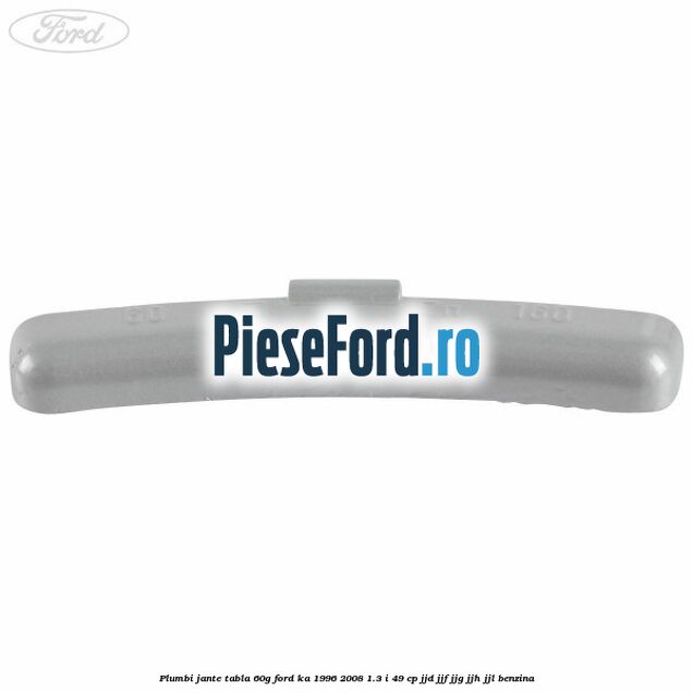 Plumbi jante tabla, 60g Ford Ka 1996-2008 1.3 i 49 cp JJD, JJF, JJG, JJH, JJL benzina