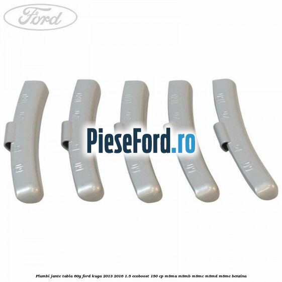 Plumbi jante tabla, 60g Ford Kuga 2013-2016 1.5 EcoBoost 150 cp Plumbi jante tabla, 60g Ford Kuga 2013-2016 1.5 EcoBoost 150 cp M8MA, M8MB, M8MC, M8MD, M8ME benzina