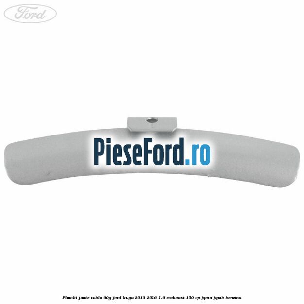 Plumbi jante tabla, 60g Ford Kuga 2013-2016 1.6 EcoBoost 150 cp Plumbi jante tabla, 60g Ford Kuga 2013-2016 1.6 EcoBoost 150 cp JQMA, JQMB benzina