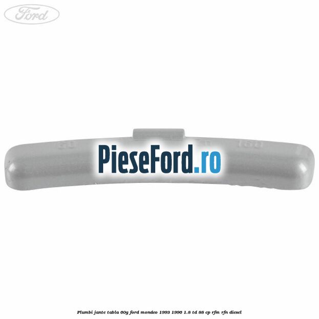Plumbi jante tabla, 60g Ford Mondeo 1993-1996 1.8 TD 88 cp Plumbi jante tabla, 60g Ford Mondeo 1993-1996 1.8 TD 88 cp RFM, RFN diesel