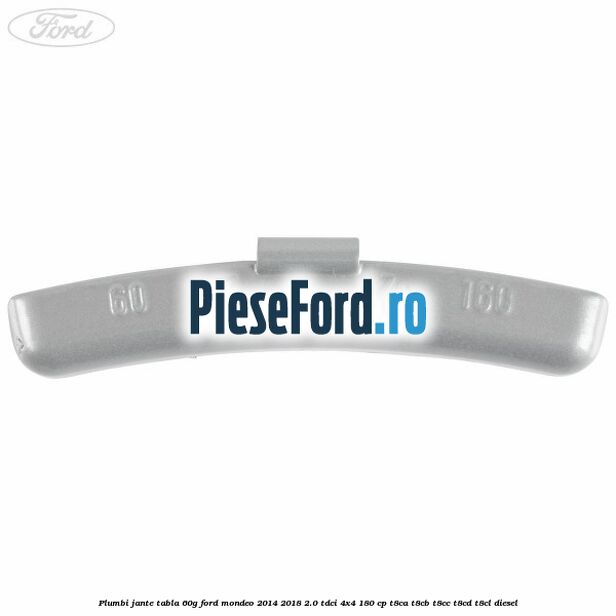 Plumbi jante tabla, 60g Ford Mondeo 2014-2018 2.0 TDCi 4x4 180 cp Plumbi jante tabla, 60g Ford Mondeo 2014-2018 2.0 TDCi 4x4 180 cp T8CA, T8CB, T8CC, T8CD, T8CL diesel