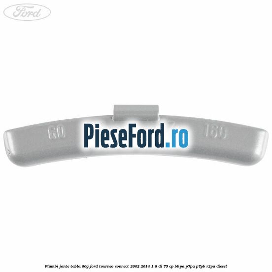 Plumbi jante tabla, 60g Ford Tourneo Connect 2002-2014 1.8 Di 75 cp BHPA, P7PA, P7PB, R2PA diesel