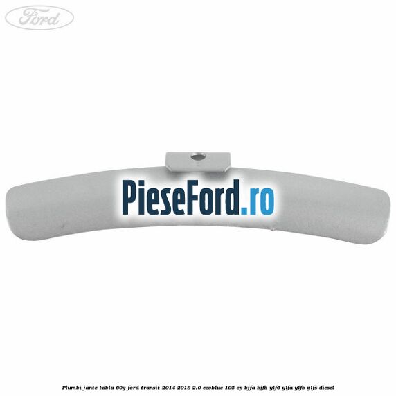 Plumbi jante tabla, 60g Ford Transit 2014-2018 2.0 EcoBlue 105 cp Plumbi jante tabla, 60g Ford Transit 2014-2018 2.0 EcoBlue 105 cp BJFA, BJFB, YLF6, YLFA, YLFB, YLFS diesel