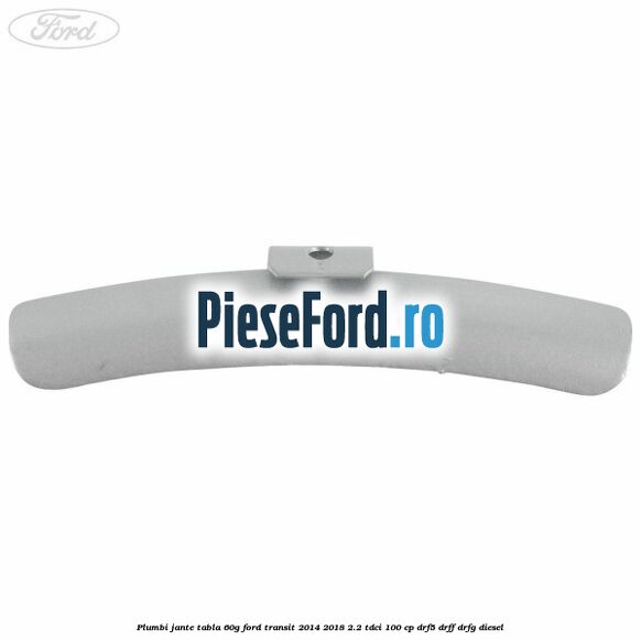 Plumbi jante tabla, 60g Ford Transit 2014-2018 2.2 TDCi 100 cp DRF5, DRFF, DRFG diesel