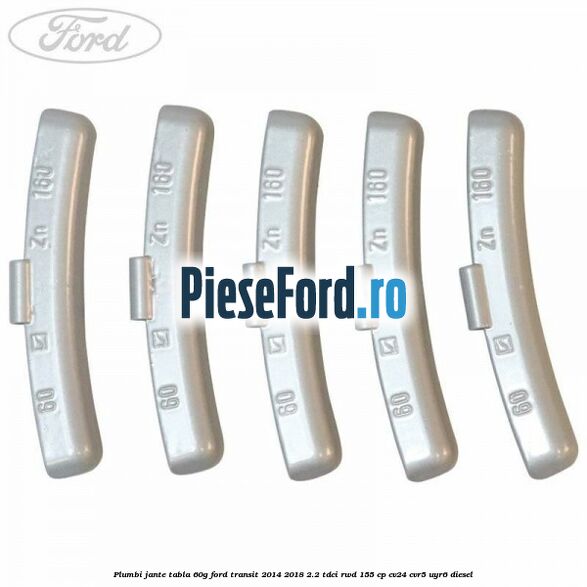 Plumbi jante tabla, 60g Ford Transit 2014-2018 2.2 TDCi RWD 155 cp Plumbi jante tabla, 60g Ford Transit 2014-2018 2.2 TDCi RWD 155 cp CV24, CVR5, UYR6 diesel