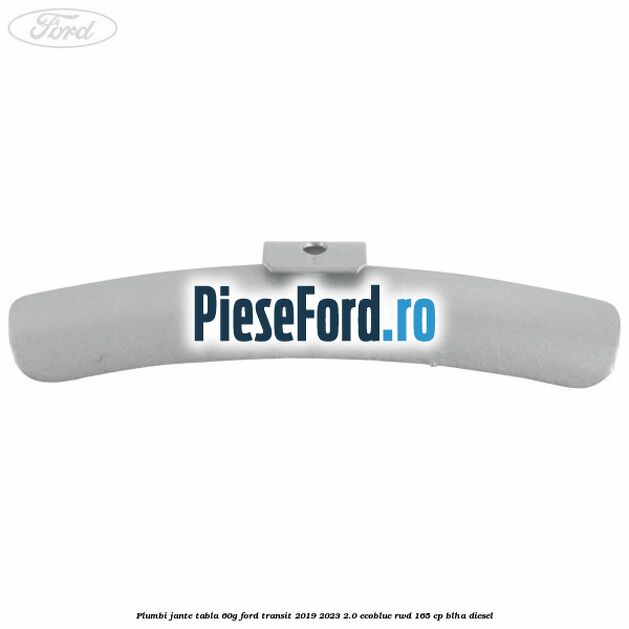 Plumbi jante tabla, 60g Ford Transit 2019-2023 2.0 EcoBlue RWD 165 cp Plumbi jante tabla, 60g Ford Transit 2019-2023 2.0 EcoBlue RWD 165 cp BLHA diesel