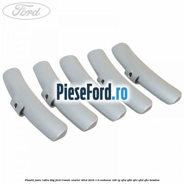 Plumbi jante tabla, 60g Ford Transit Courier 2014-2018 1.0 EcoBoost 100 cp SFCA, SFCB, SFCC, SFCD, SFCE benzina