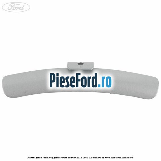 Plumbi jante tabla, 60g Ford Transit Courier 2014-2018 1.5 TDCi 95 cp Plumbi jante tabla, 60g Ford Transit Courier 2014-2018 1.5 TDCi 95 cp XVCA, XVCB, XVCC, XVCD diesel
