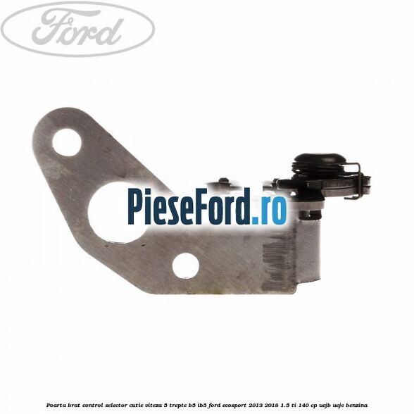 Poarta brat control selector cutie viteza 5 trepte B5/IB5 Ford EcoSport 2013-2018 1.5 Ti 140 cp Poarta brat control selector cutie viteza 5 trepte B5/IB5 Ford EcoSport 2013-2018 1.5 Ti 140 cp UEJB, UEJE benzina