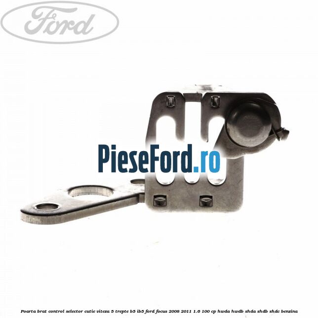 Poarta brat control selector cutie viteza 5 trepte B5/IB5 Ford Focus 2008-2011 1.6 100 cp HWDA, HWDB, SHDA, SHDB, SHDC benzina