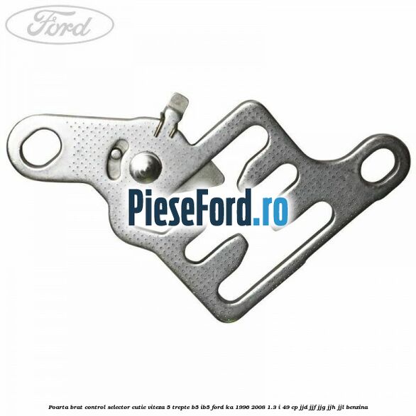 Poarta brat control selector cutie viteza 5 trepte B5/IB5 Ford Ka 1996-2008 1.3 i 49 cp JJD, JJF, JJG, JJH, JJL benzina