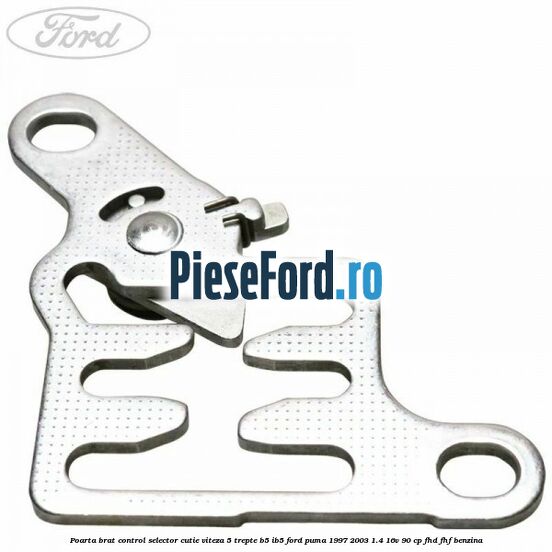 Poarta brat control selector cutie viteza 5 trepte B5/IB5 Ford Puma 1997-2003 1.4 16V 90 cp FHD, FHF benzina
