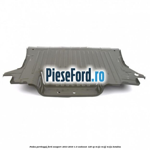 Podea portbagaj Ford EcoSport 2013-2018 1.0 EcoBoost 125 cp M1JC, M1JJ, M1JU benzina