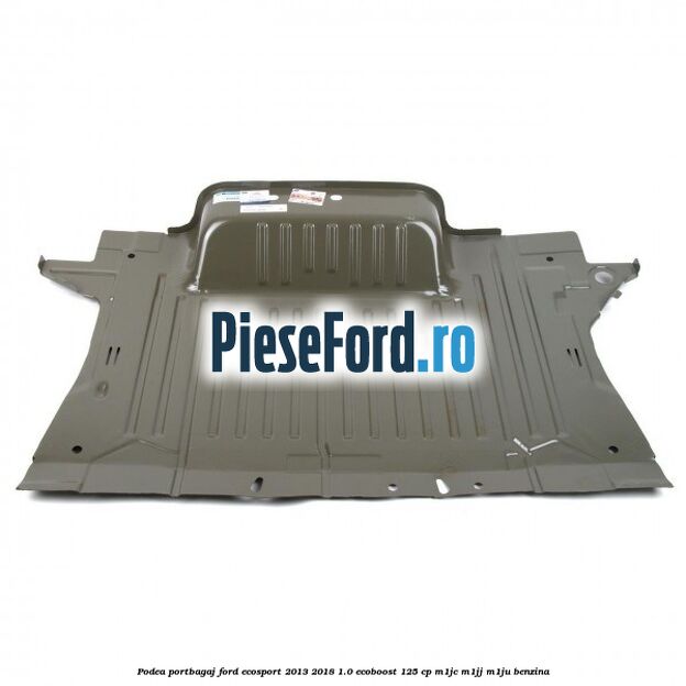 Podea portbagaj Ford EcoSport 2013-2018 1.0 EcoBoost 125 cp M1JC, M1JJ, M1JU benzina