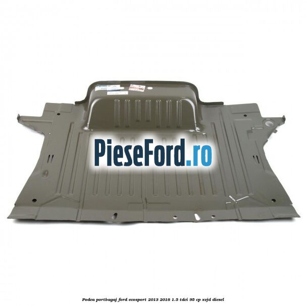 Podea portbagaj Ford EcoSport 2013-2018 1.5 TDCi 95 cp Podea portbagaj Ford EcoSport 2013-2018 1.5 TDCi 95 cp XVJD diesel