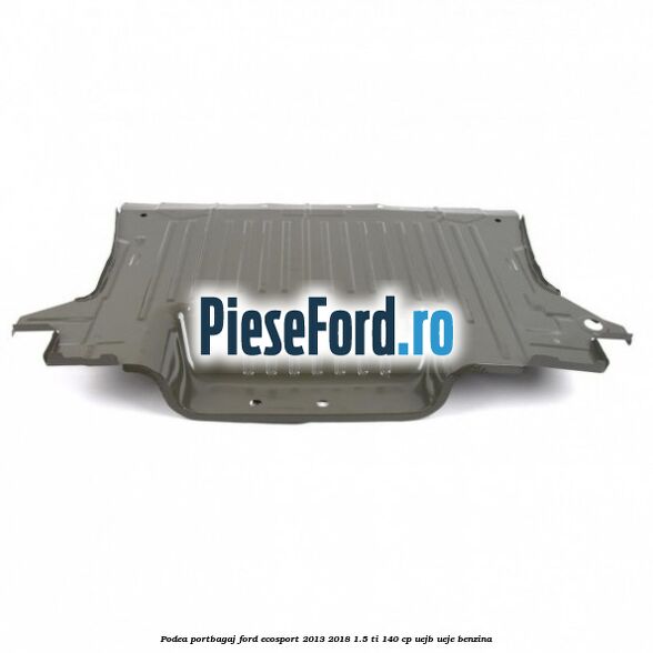 Podea portbagaj Ford EcoSport 2013-2018 1.5 Ti 140 cp UEJB, UEJE benzina