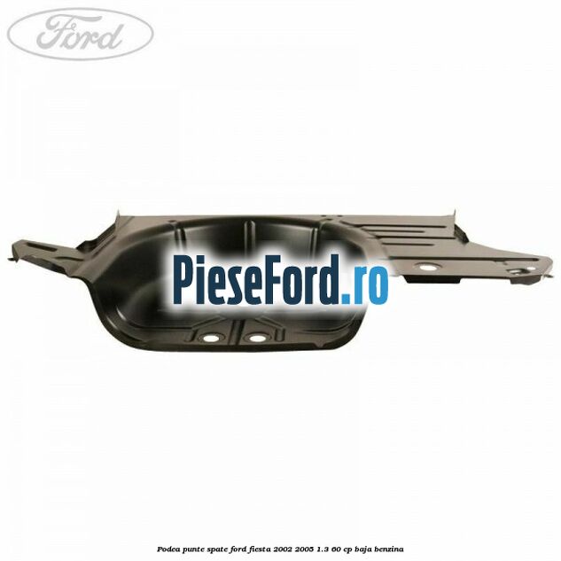 Podea punte spate Ford Fiesta 2002-2005 1.3 60 cp BAJA benzina
