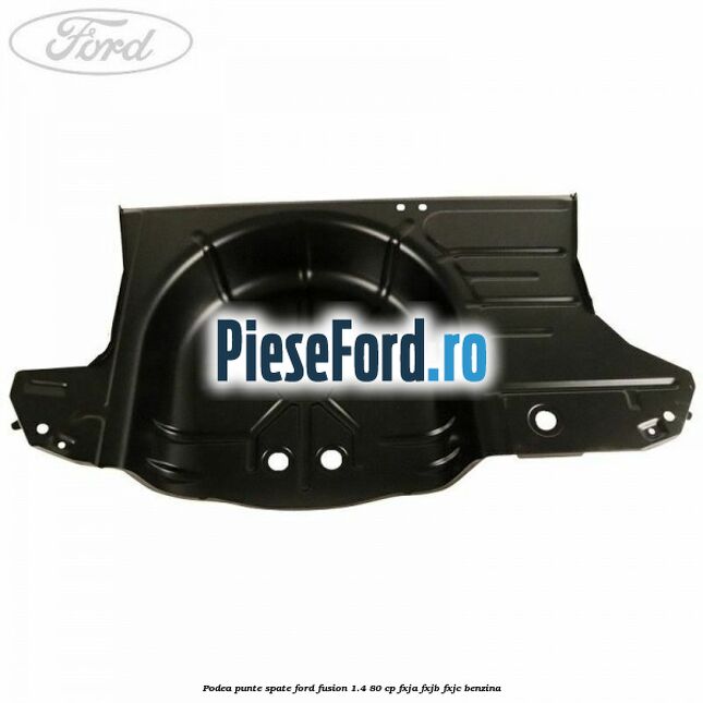 Podea punte spate Ford Fusion 1.4 80 cp FXJA, FXJB, FXJC benzina