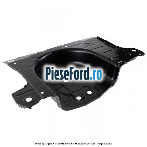 Podea spate Ford Fiesta 2013-2017 1.0 65 cp XMJA, XMJB, XMJC, XMJD benzina