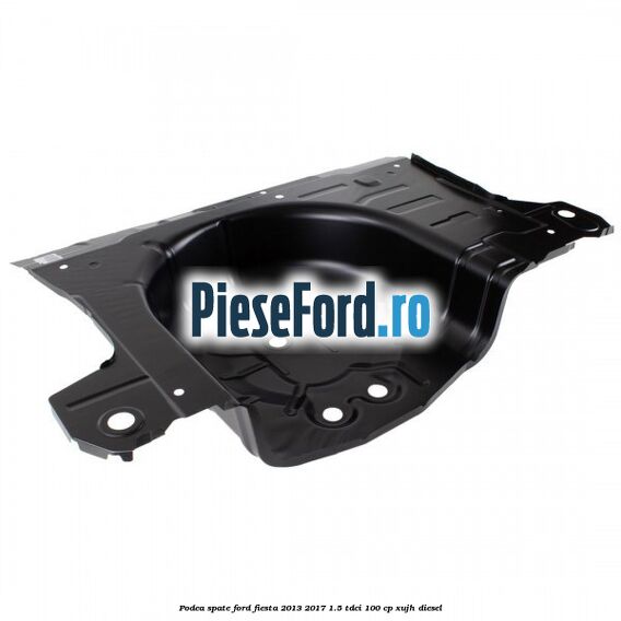 Podea spate Ford Fiesta 2013-2017 1.5 TDCi 100 cp Podea spate Ford Fiesta 2013-2017 1.5 TDCi 100 cp XUJH diesel