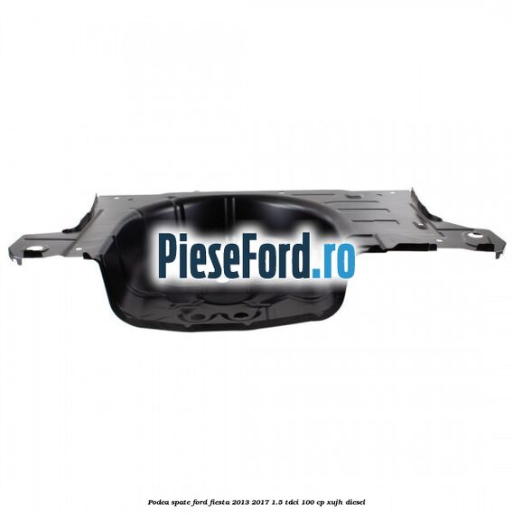 Podea spate Ford Fiesta 2013-2017 1.5 TDCi 100 cp Podea spate Ford Fiesta 2013-2017 1.5 TDCi 100 cp XUJH diesel