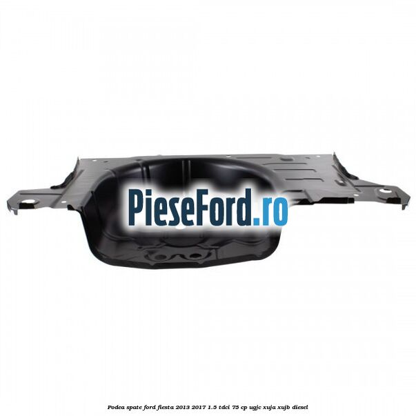 Podea spate Ford Fiesta 2013-2017 1.5 TDCi 75 cp Podea spate Ford Fiesta 2013-2017 1.5 TDCi 75 cp UGJC, XUJA, XUJB diesel