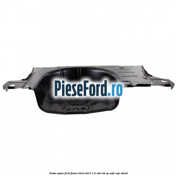 Podea spate Ford Fiesta 2013-2017 1.5 TDCi 95 cp XVJB, XVJC diesel