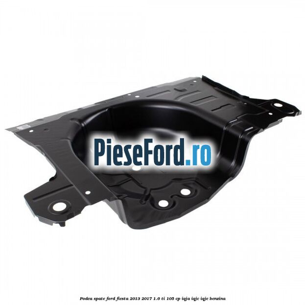 Podea spate Ford Fiesta 2013-2017 1.6 Ti 105 cp IQJA, IQJC, IQJE benzina