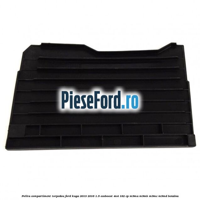 Polita compartiment torpedou Ford Kuga 2013-2016 1.5 EcoBoost 4x4 182 cp M9MA, M9MB, M9MC, M9MD benzina