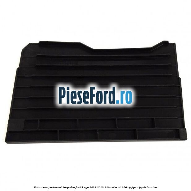 Polita compartiment torpedou Ford Kuga 2013-2016 1.6 EcoBoost 150 cp JQMA, JQMB benzina