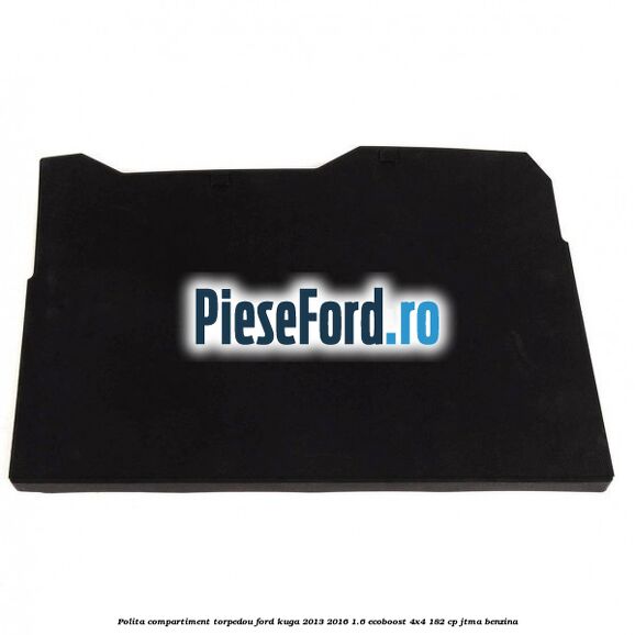 Polita compartiment torpedou Ford Kuga 2013-2016 1.6 EcoBoost 4x4 182 cp JTMA benzina