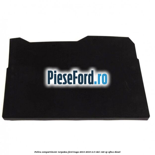 Polita compartiment torpedou Ford Kuga 2013-2016 2.0 TDCi 140 cp UFMA diesel