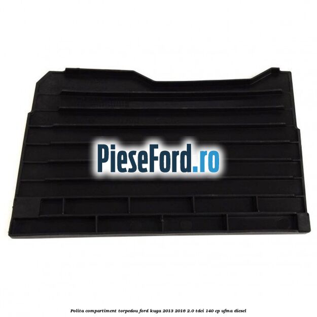 Polita compartiment torpedou Ford Kuga 2013-2016 2.0 TDCi 140 cp UFMA diesel