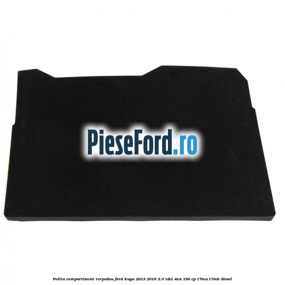 Polita compartiment torpedou Ford Kuga 2013-2016 2.0 TDCi 4x4 150 cp T7MA, T7MB diesel