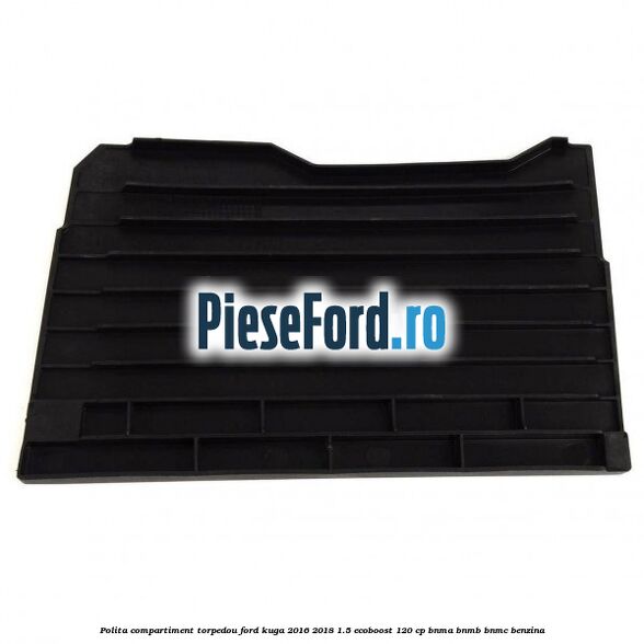 Polita compartiment torpedou Ford Kuga 2016-2018 1.5 EcoBoost 120 cp BNMA, BNMB, BNMC benzina