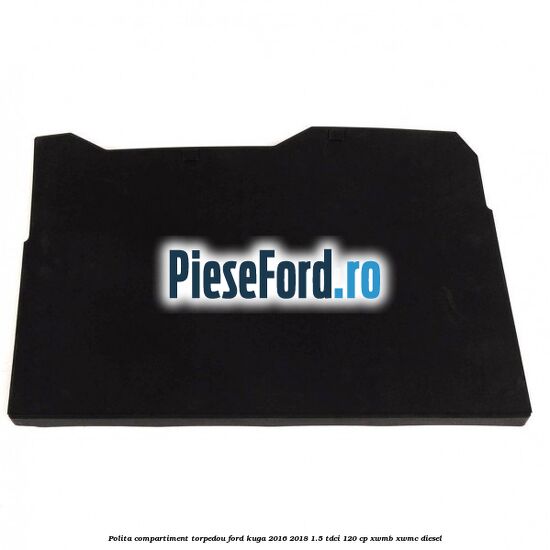 Polita compartiment torpedou Ford Kuga 2016-2018 1.5 TDCi 120 cp XWMB, XWMC diesel