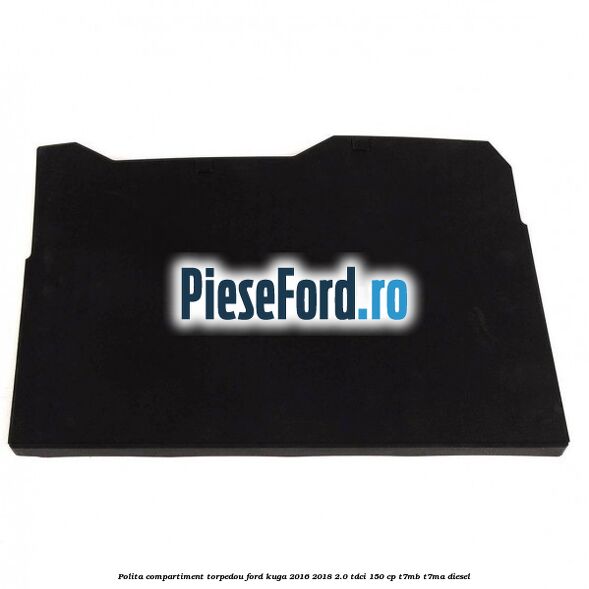 Polita compartiment torpedou Ford Kuga 2016-2018 2.0 TDCi 150 cp T7MB, T7MA diesel
