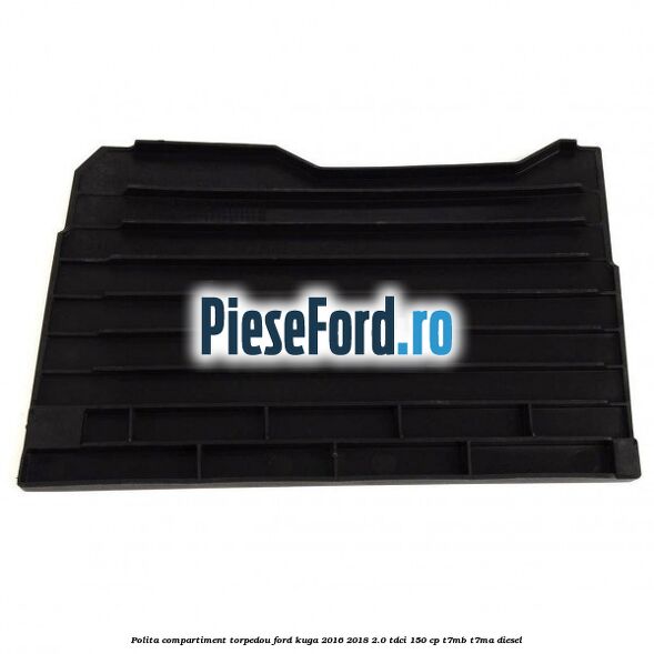 Polita compartiment torpedou Ford Kuga 2016-2018 2.0 TDCi 150 cp T7MB, T7MA diesel