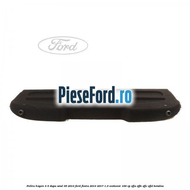 Polita hayon 3/5 dupa anul 09/2013 Ford Fiesta 2013-2017 1.0 EcoBoost 100 cp SFJA, SFJB, SFJC, SFJD benzina