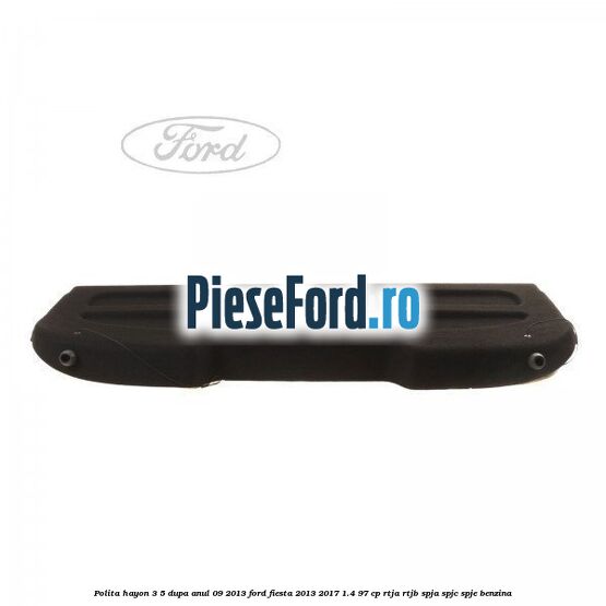 Polita hayon 3/5 dupa anul 09/2013 Ford Fiesta 2013-2017 1.4 97 cp RTJA, RTJB, SPJA, SPJC, SPJE benzina