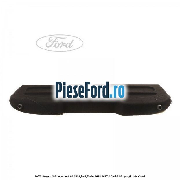Polita hayon 3/5 dupa anul 09/2013 Ford Fiesta 2013-2017 1.5 TDCi 95 cp XVJB, XVJC diesel