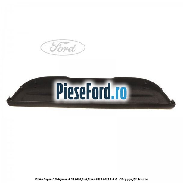 Polita hayon 3/5 dupa anul 09/2013 Ford Fiesta 2013-2017 1.6 ST 182 cp JTJA, JTJB benzina